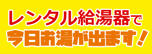 レンタル給湯器で今日お湯を！